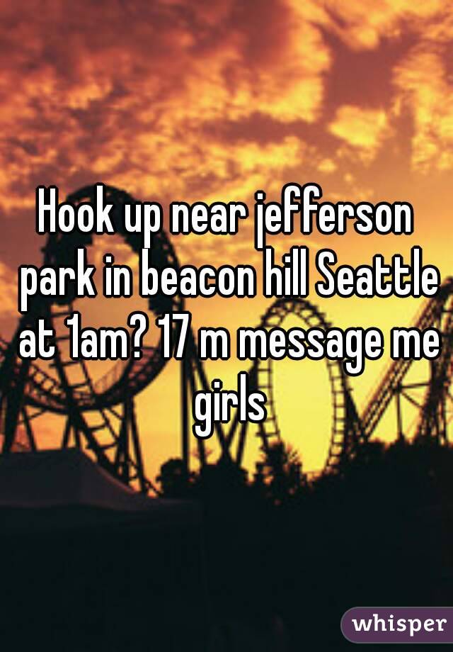 Hook up near jefferson park in beacon hill Seattle at 1am? 17 m message me girls