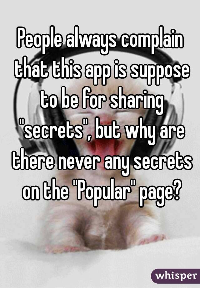 People always complain that this app is suppose to be for sharing "secrets", but why are there never any secrets on the "Popular" page?

