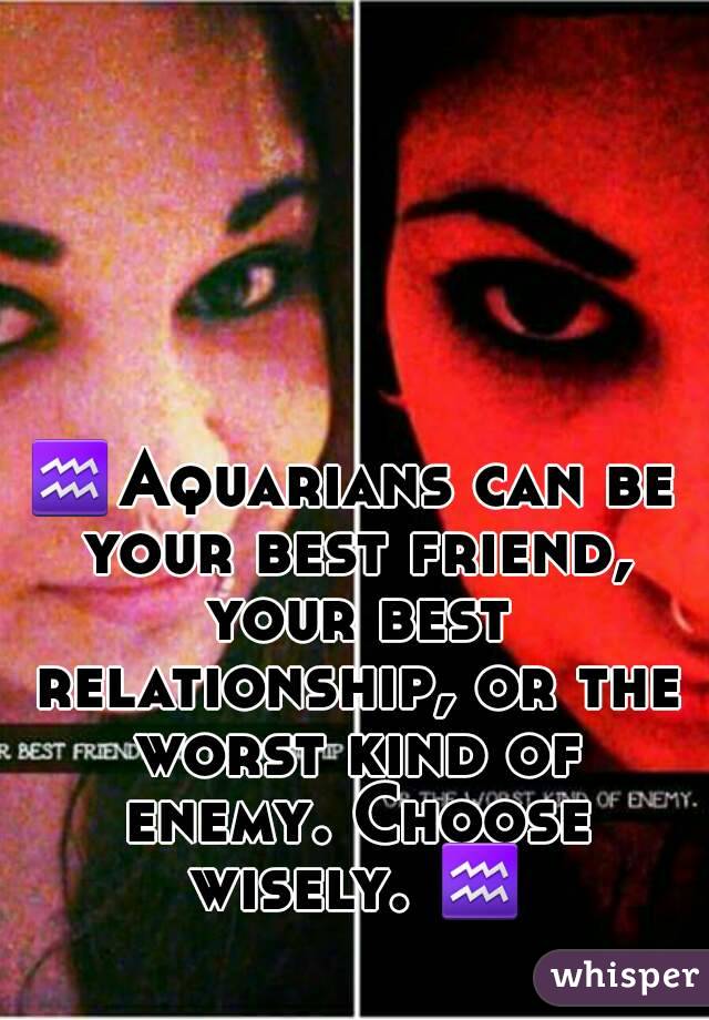 ♒Aquarians can be your best friend, your best relationship, or the worst kind of enemy. Choose wisely. ♒