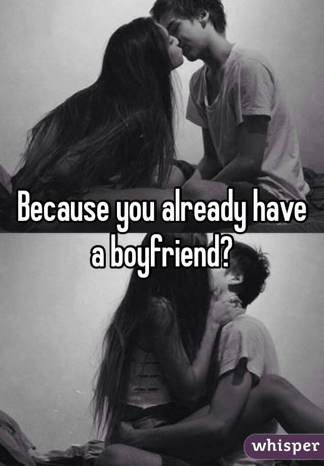 Because you already have a boyfriend?