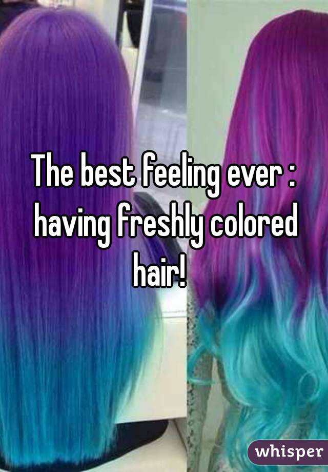 The best feeling ever : having freshly colored hair!  