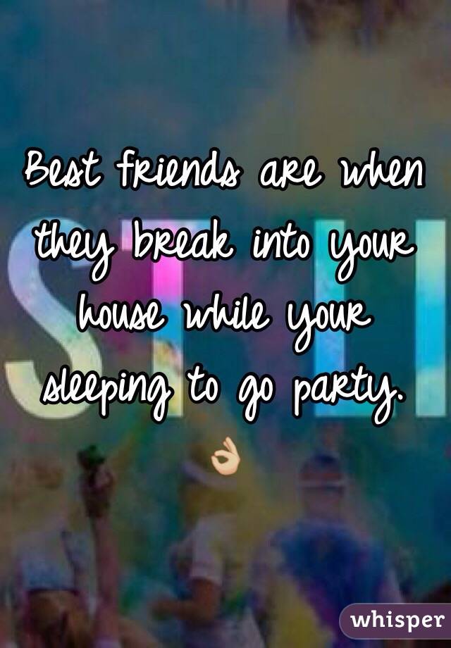 Best friends are when they break into your house while your sleeping to go party. 
 👌🏼