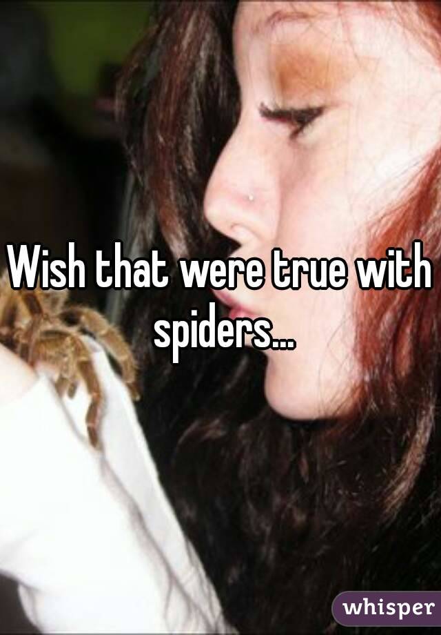 Wish that were true with spiders...