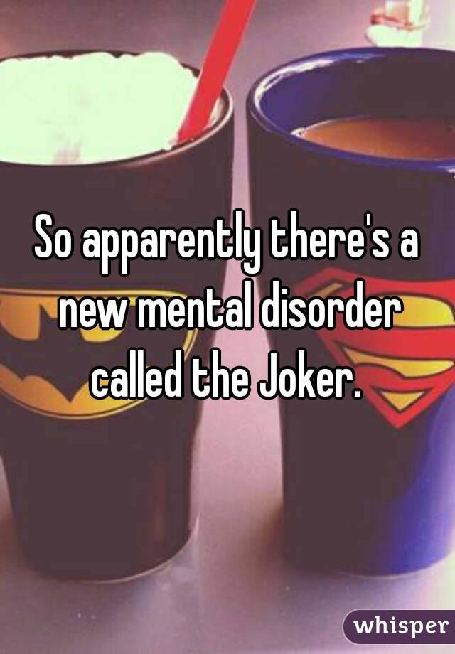 So apparently there's a new mental disorder called the Joker. 