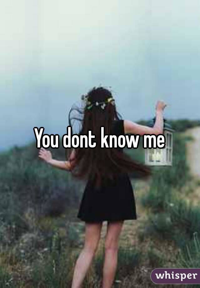 You dont know me