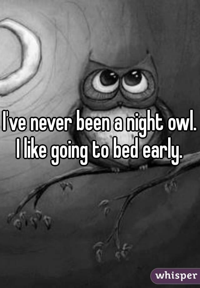 I've never been a night owl. I like going to bed early. 