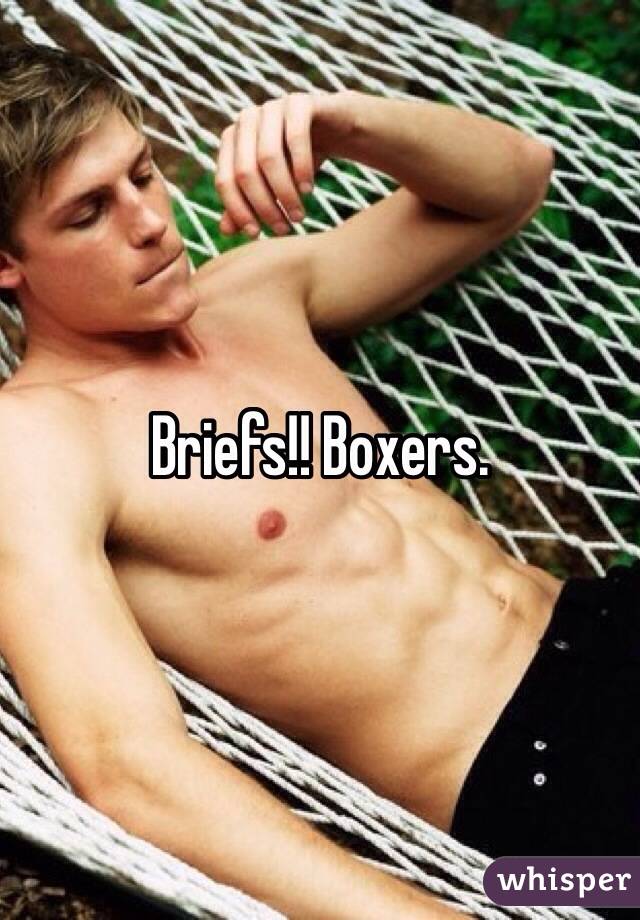 Briefs!! Boxers.