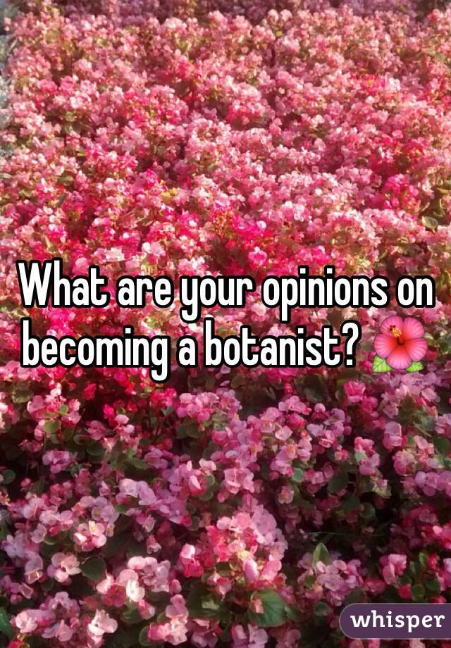 What are your opinions on becoming a botanist? 🌺