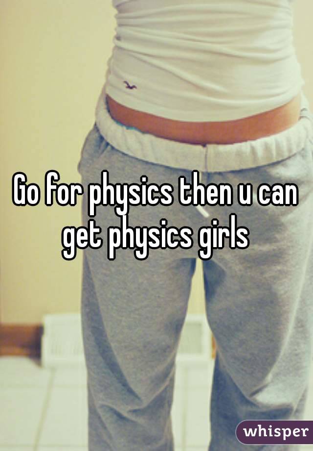 Go for physics then u can get physics girls 