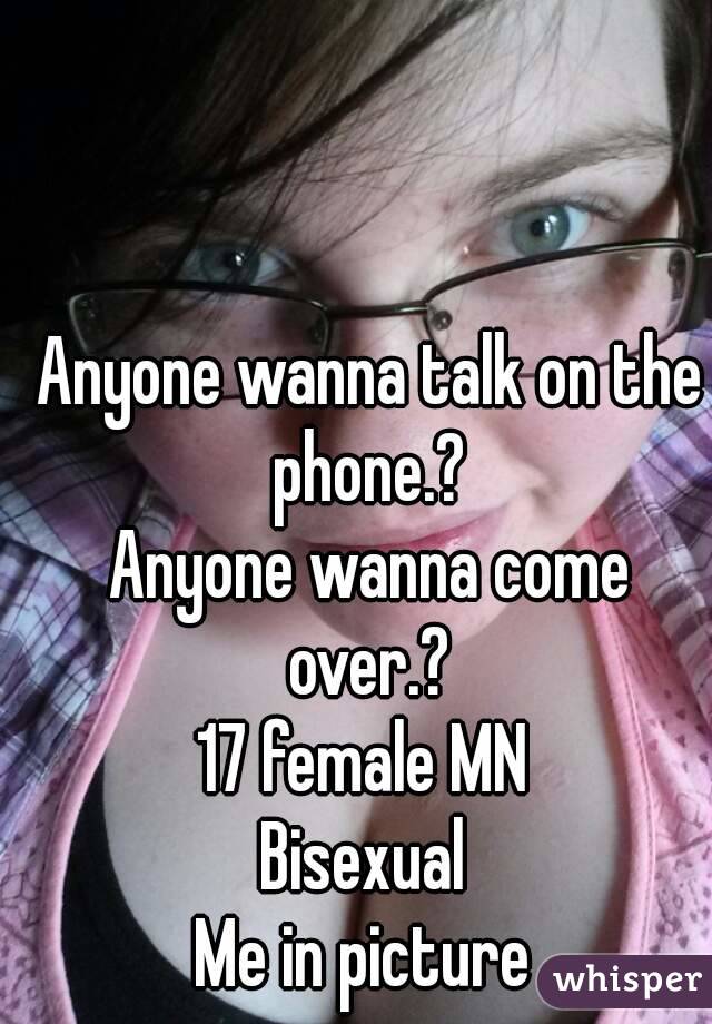 Anyone wanna talk on the phone.? 
Anyone wanna come over.? 
17 female MN 
Bisexual 
Me in picture 