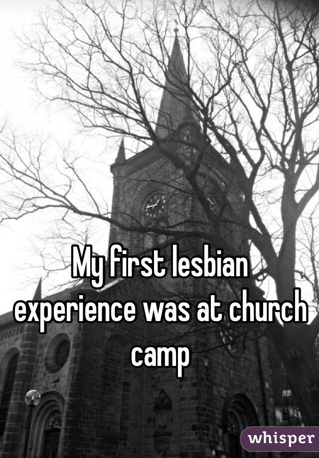 My first lesbian experience was at church camp 
