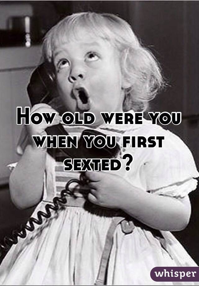 How old were you when you first sexted? 