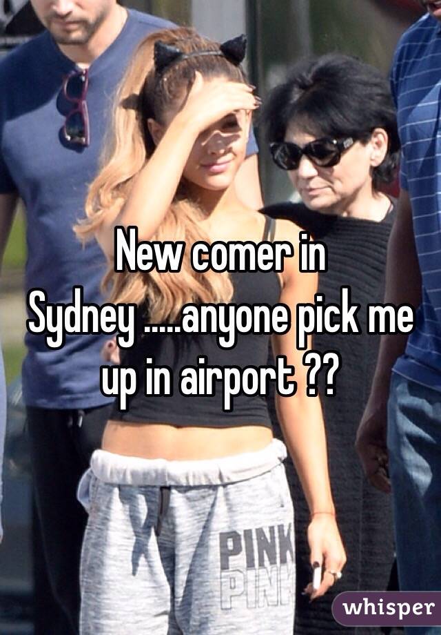 New comer in Sydney .....anyone pick me up in airport ??