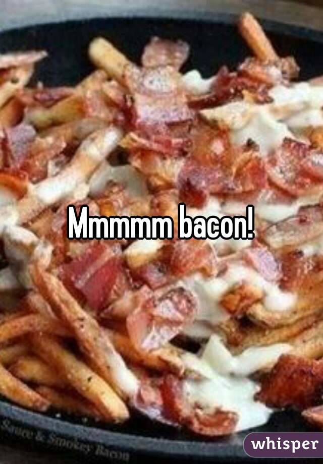 Mmmmm bacon!