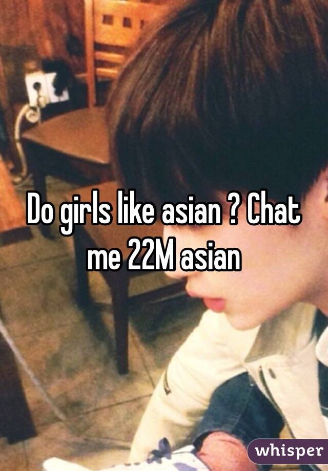 Do girls like asian ? Chat me 22M asian