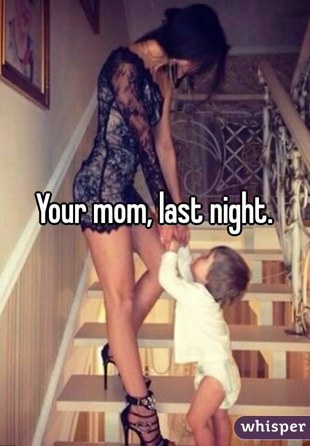 Your mom, last night.