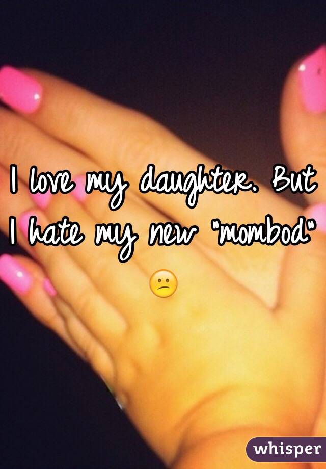 I love my daughter. But I hate my new "mombod" 😕