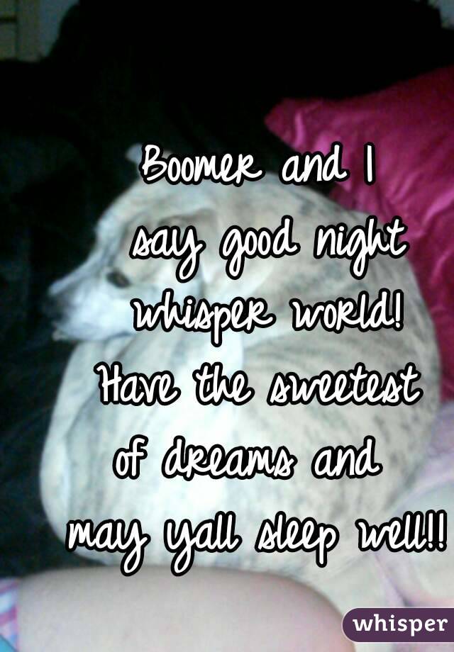 Boomer and I
 say good night
 whisper world!
 Have the sweetest 
of dreams and 
may yall sleep well!!