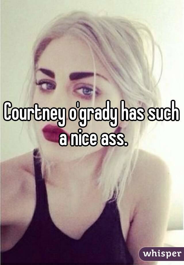 Courtney o'grady has such a nice ass.