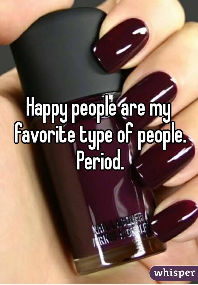 Happy people are my favorite type of people. Period.