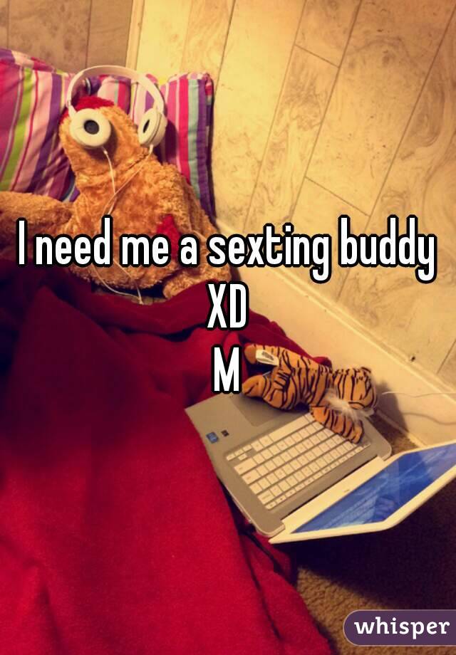 I need me a sexting buddy XD 
M