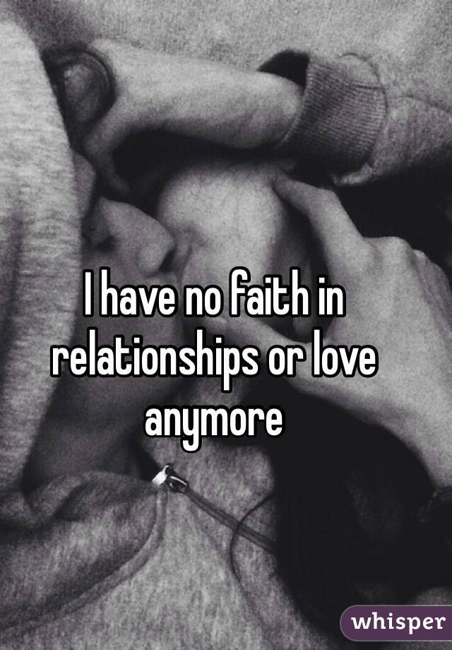 I have no faith in relationships or love anymore 