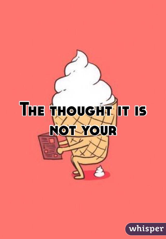 The thought it is not your 