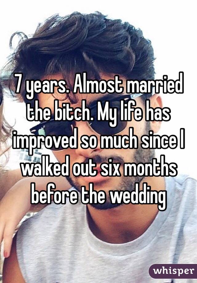 7 years. Almost married the bitch. My life has improved so much since I walked out six months before the wedding