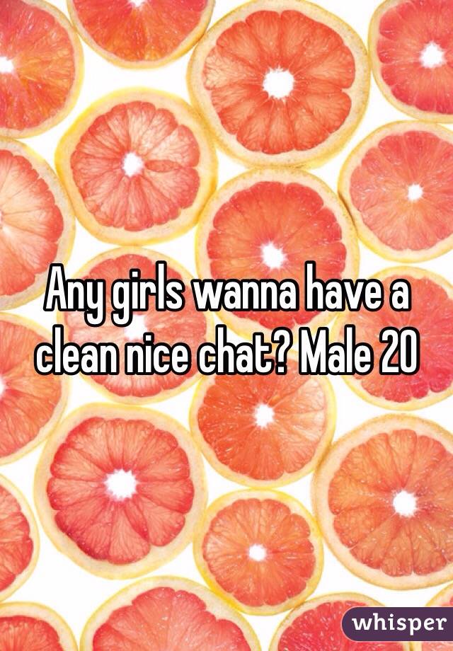 Any girls wanna have a clean nice chat? Male 20 