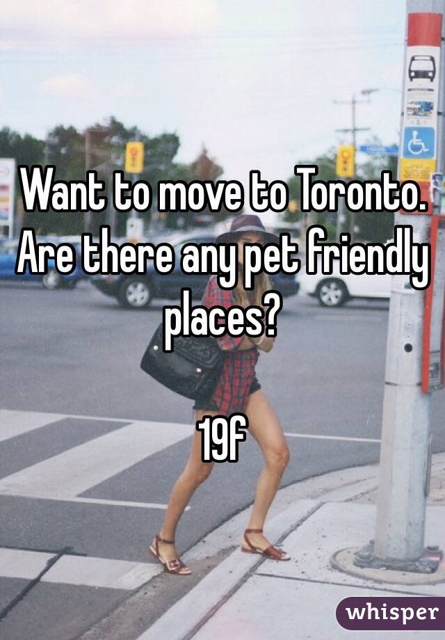 Want to move to Toronto. Are there any pet friendly places?

19f  