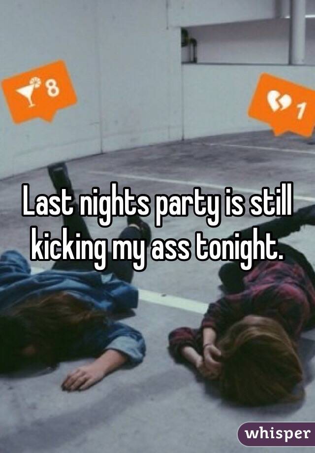 Last nights party is still kicking my ass tonight. 