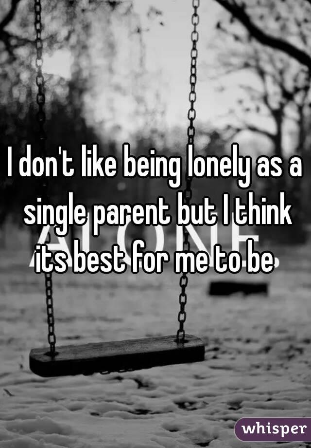 I don't like being lonely as a single parent but I think its best for me to be 