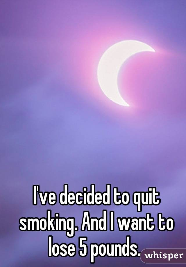 I've decided to quit smoking. And I want to lose 5 pounds. 