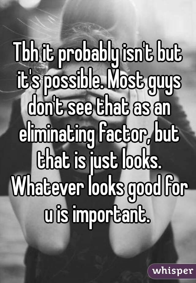 Tbh it probably isn't but it's possible. Most guys don't see that as an eliminating factor, but that is just looks. Whatever looks good for u is important. 