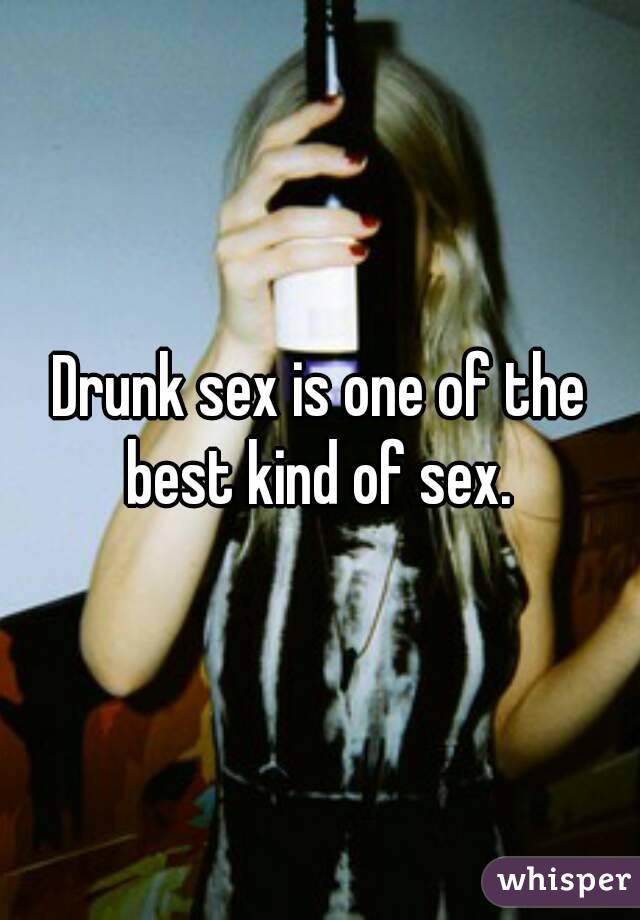 Drunk sex is one of the best kind of sex. 