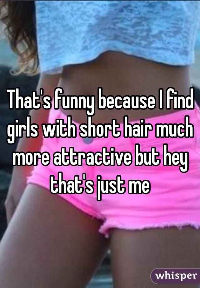 That's funny because I find girls with short hair much more attractive but hey that's just me