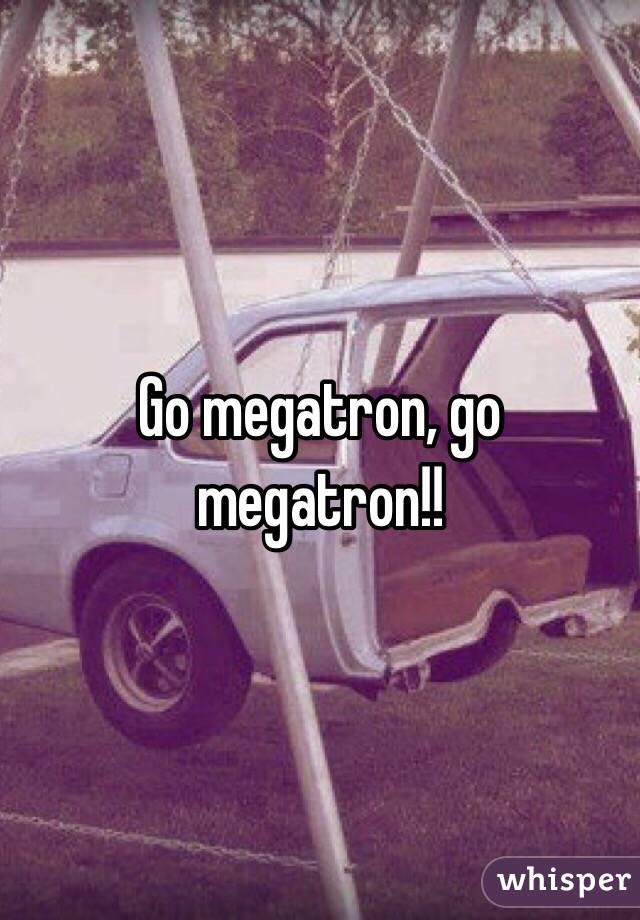 Go megatron, go megatron!!