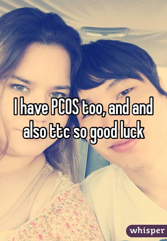 I have PCOS too, and and also ttc so good luck 