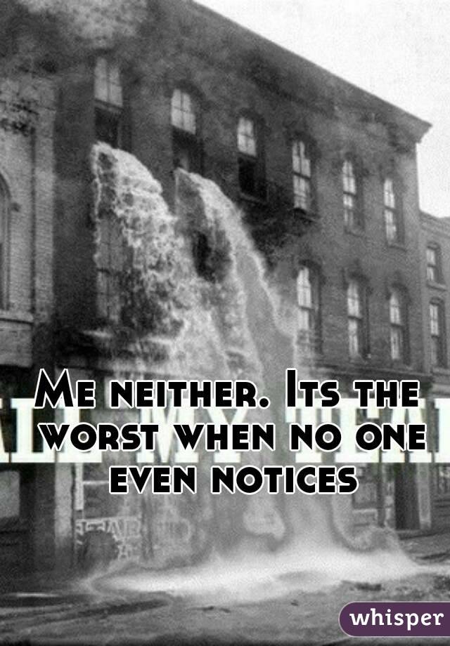 Me neither. Its the worst when no one even notices