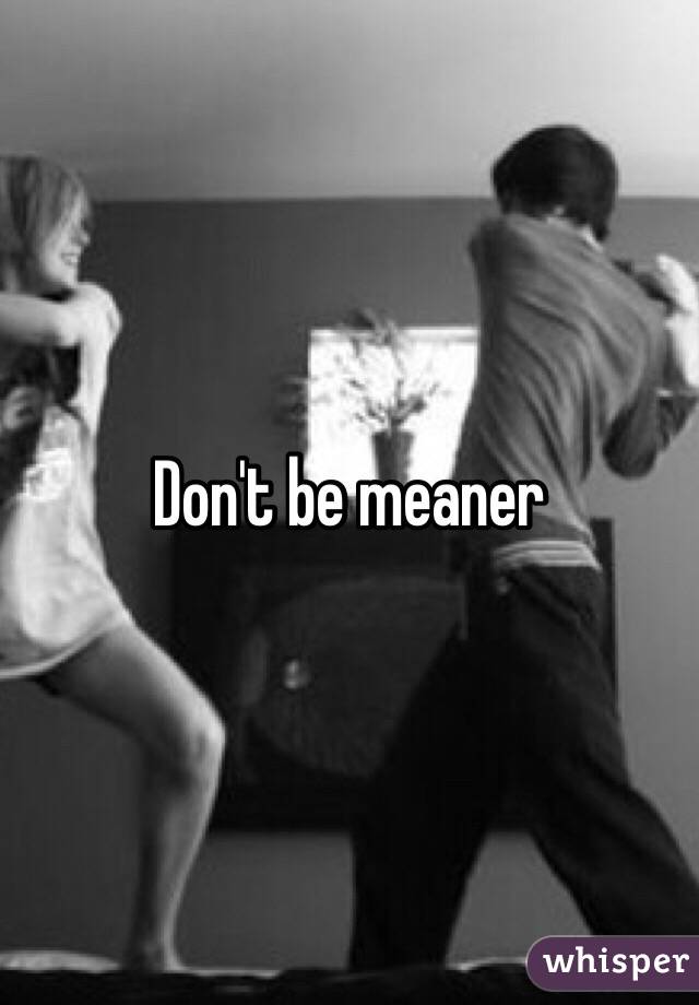 Don't be meaner 