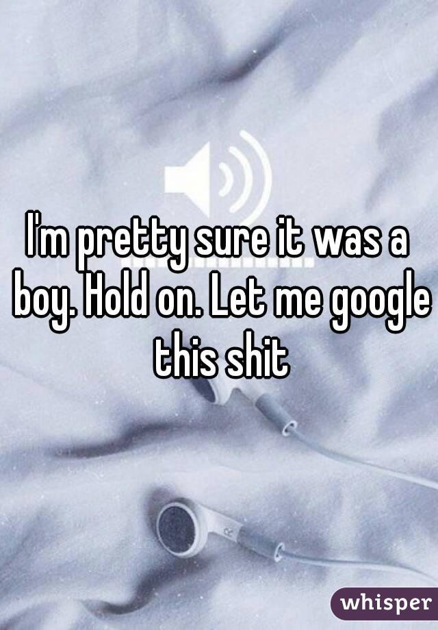 I'm pretty sure it was a boy. Hold on. Let me google this shit