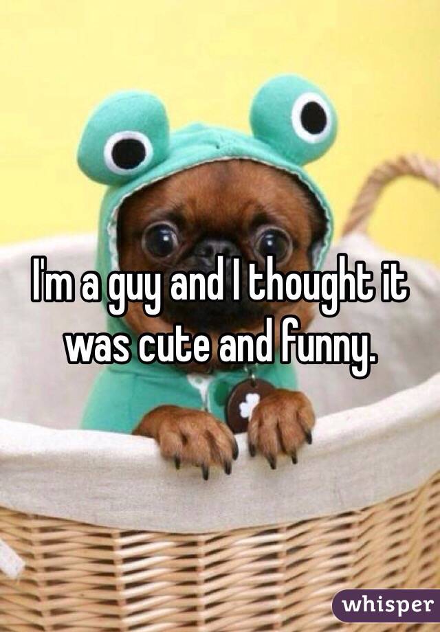 I'm a guy and I thought it was cute and funny. 