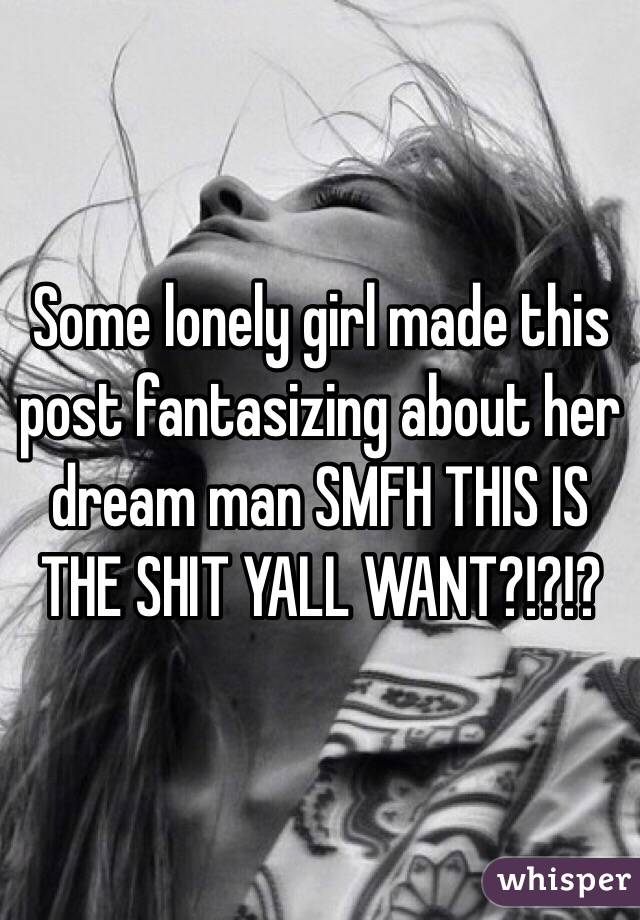 Some lonely girl made this post fantasizing about her dream man SMFH THIS IS THE SHIT YALL WANT?!?!?