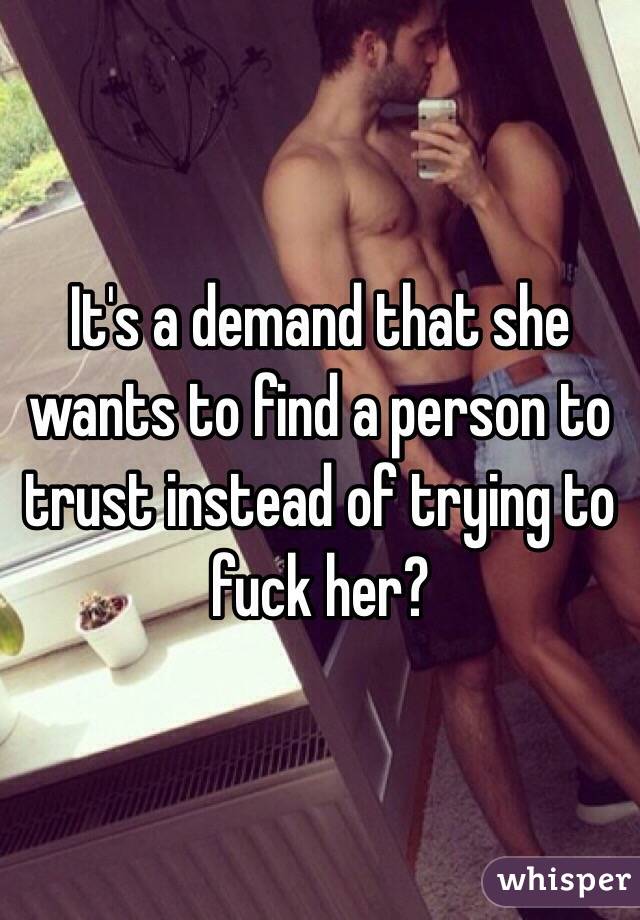 It's a demand that she wants to find a person to trust instead of trying to fuck her? 