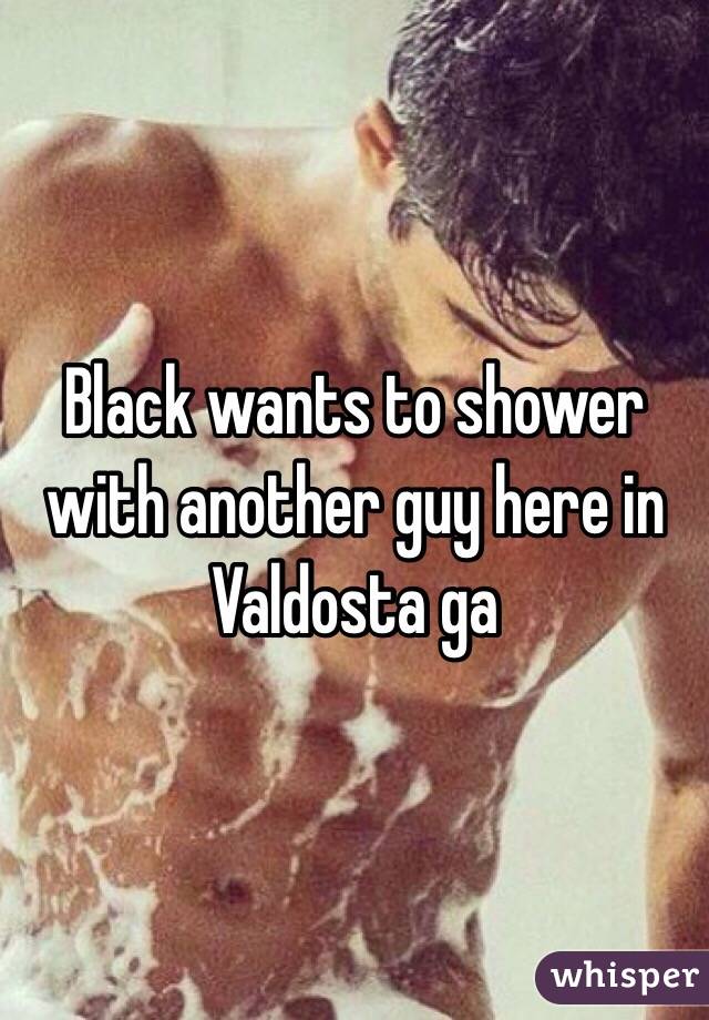 Black wants to shower with another guy here in Valdosta ga 