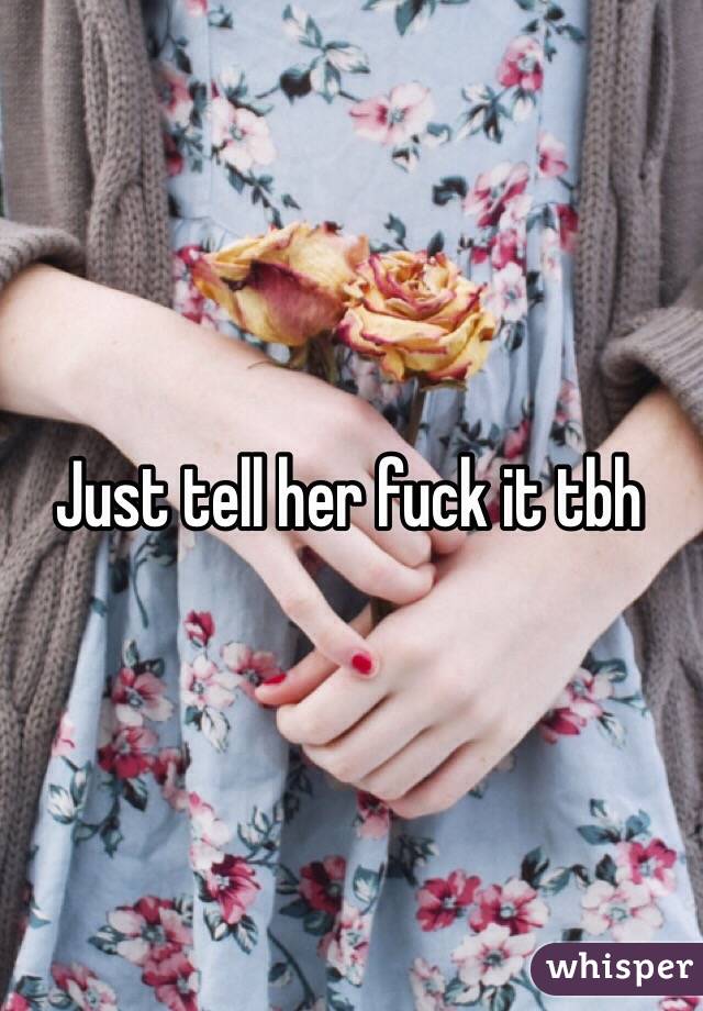 Just tell her fuck it tbh 