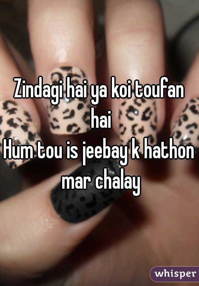 Zindagi hai ya koi toufan hai
Hum tou is jeebay k hathon mar chalay