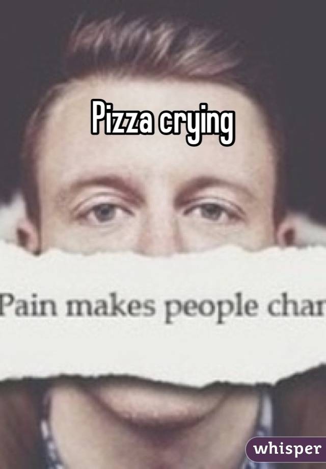 Pizza crying