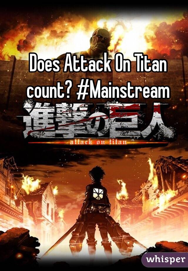 Does Attack On Titan count? #Mainstream