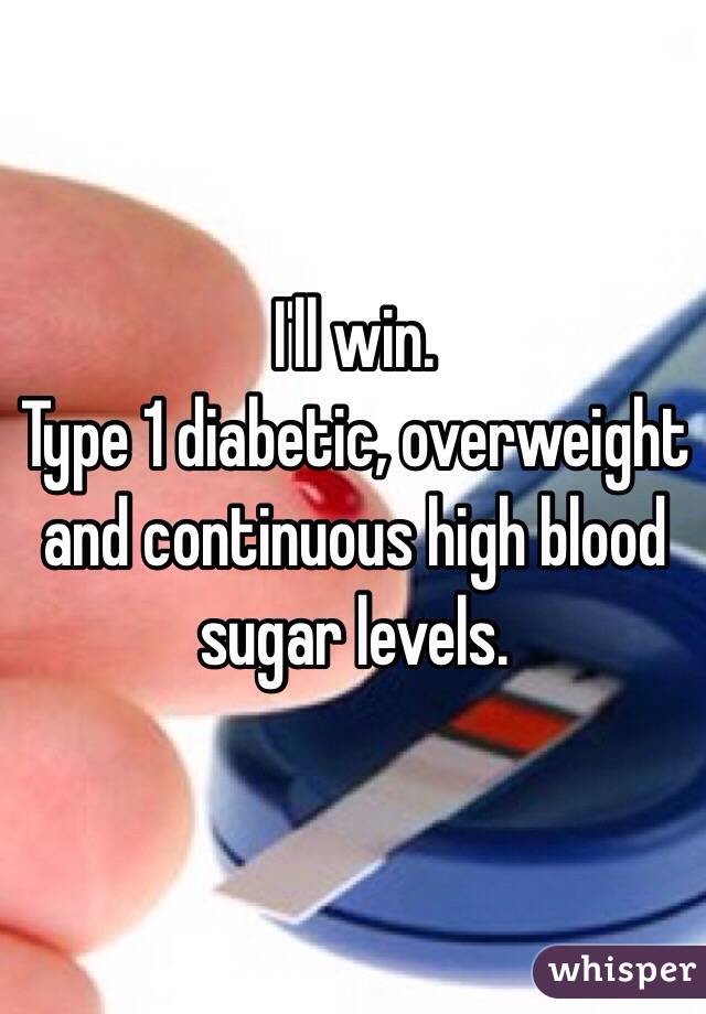 I'll win. 
Type 1 diabetic, overweight and continuous high blood sugar levels. 